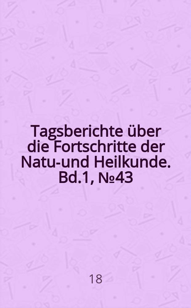 Tagsberichte über die Fortschritte der Natur- und Heilkunde. Bd.1, №43