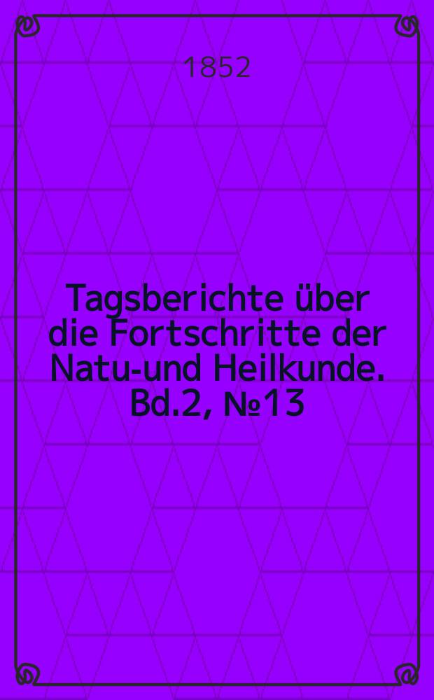 Tagsberichte über die Fortschritte der Natur- und Heilkunde. Bd.2, №13