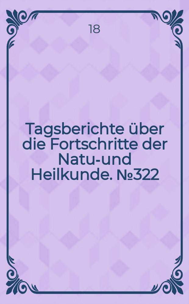 Tagsberichte über die Fortschritte der Natur- und Heilkunde. №322