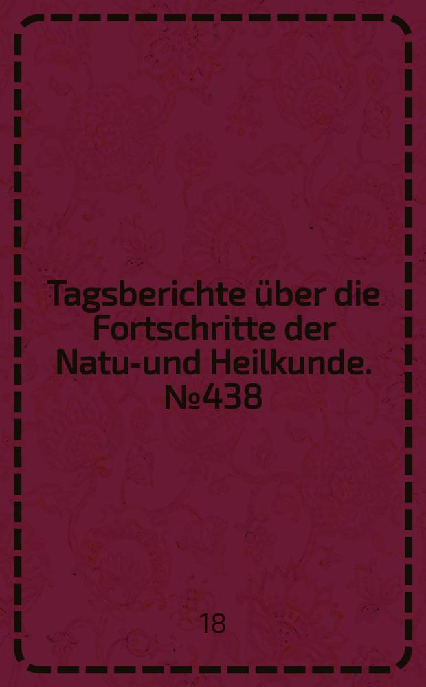 Tagsberichte über die Fortschritte der Natur- und Heilkunde. №438