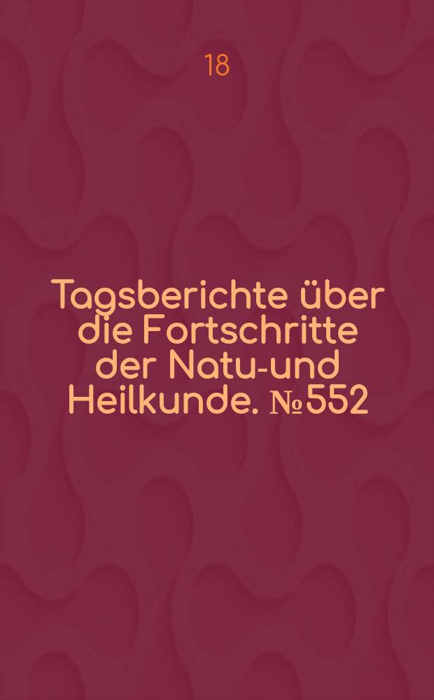 Tagsberichte über die Fortschritte der Natur- und Heilkunde. №552