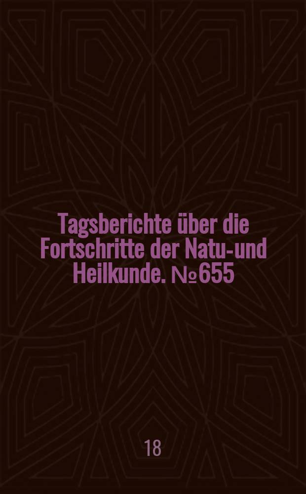 Tagsberichte über die Fortschritte der Natur- und Heilkunde. №655