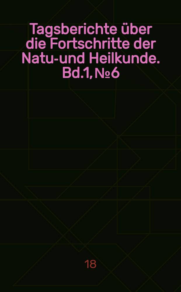 Tagsberichte über die Fortschritte der Natur- und Heilkunde. Bd.1, №6