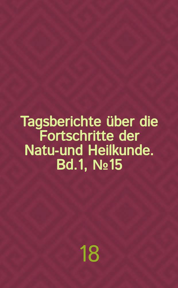 Tagsberichte über die Fortschritte der Natur- und Heilkunde. Bd.1, №15
