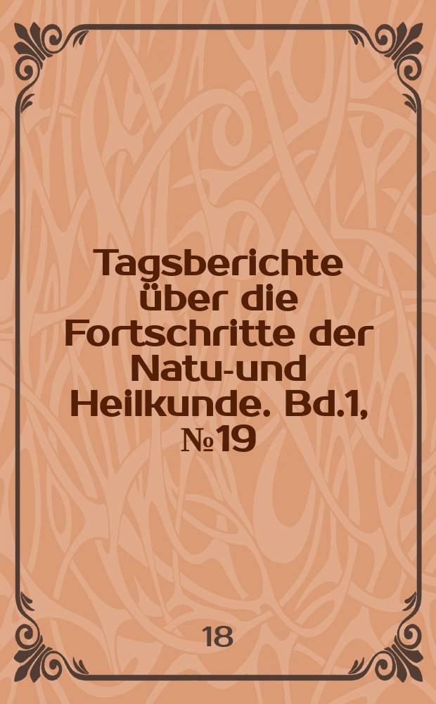 Tagsberichte über die Fortschritte der Natur- und Heilkunde. Bd.1, №19