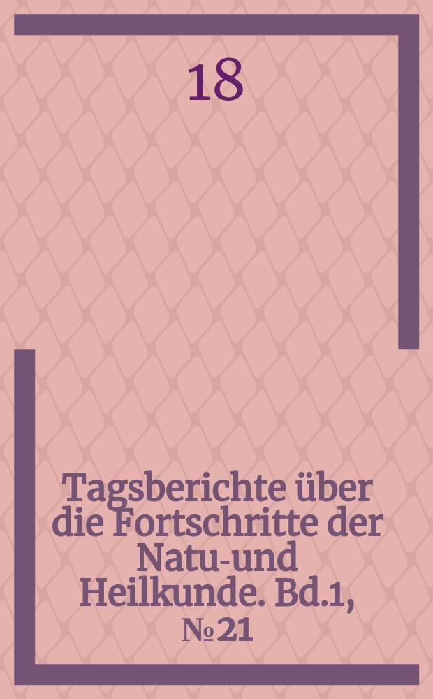 Tagsberichte über die Fortschritte der Natur- und Heilkunde. Bd.1, №21