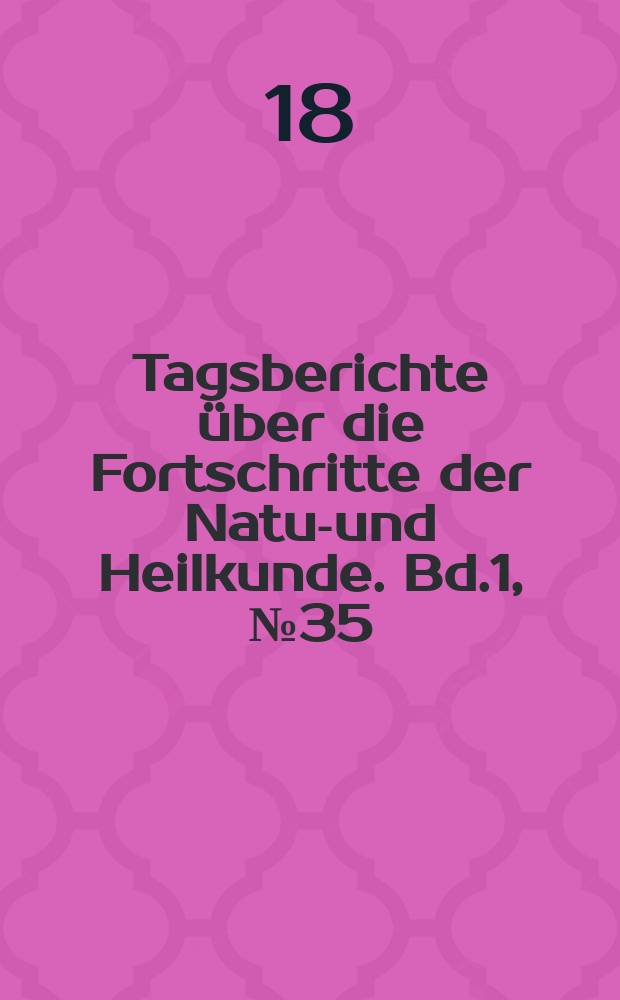Tagsberichte über die Fortschritte der Natur- und Heilkunde. Bd.1, №35
