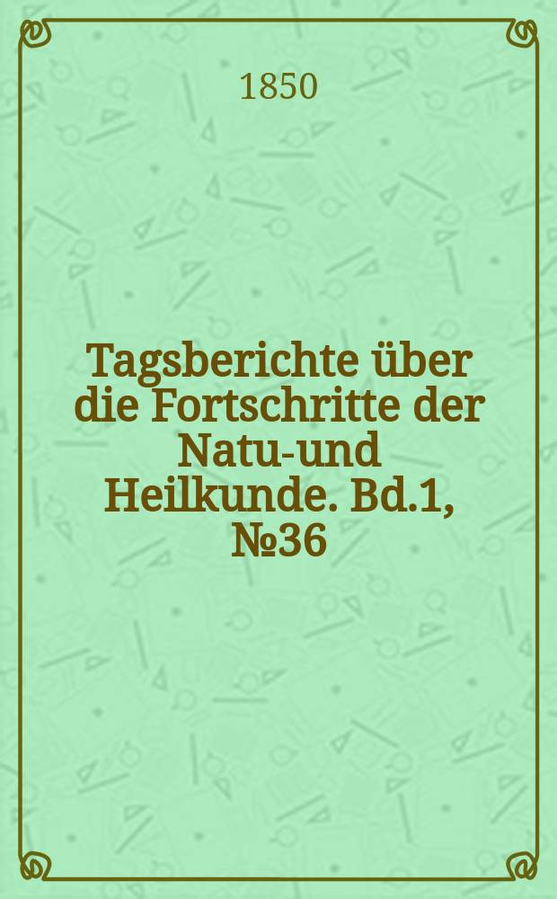 Tagsberichte über die Fortschritte der Natur- und Heilkunde. Bd.1, №36