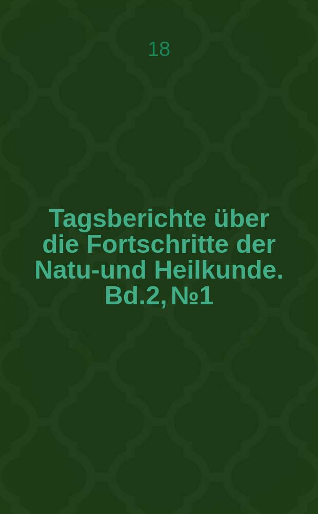 Tagsberichte über die Fortschritte der Natur- und Heilkunde. Bd.2, №1