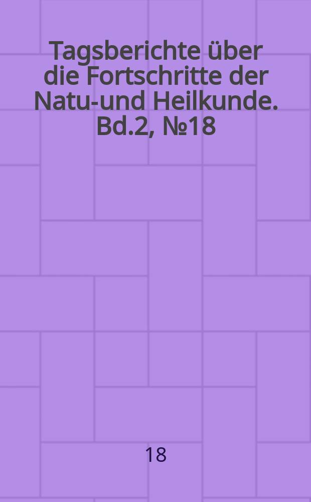 Tagsberichte &uuml;ber die Fortschritte der Natur- und Heilkunde. Bd.2, №18