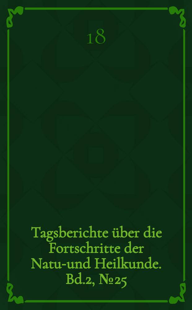 Tagsberichte über die Fortschritte der Natur- und Heilkunde. Bd.2, №25