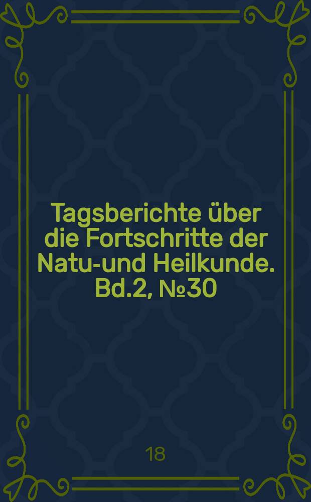 Tagsberichte über die Fortschritte der Natur- und Heilkunde. Bd.2, №30