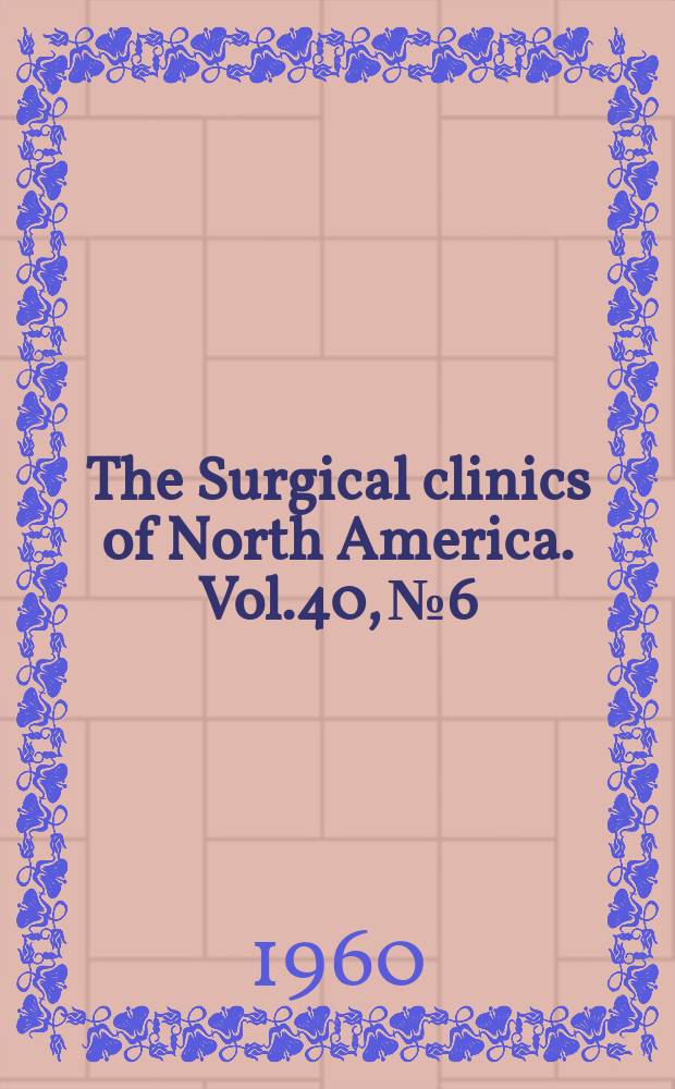 The Surgical clinics of North America. Vol.40, №6 : Philadelphia number: Recent advances in surgical research and their clinical applications