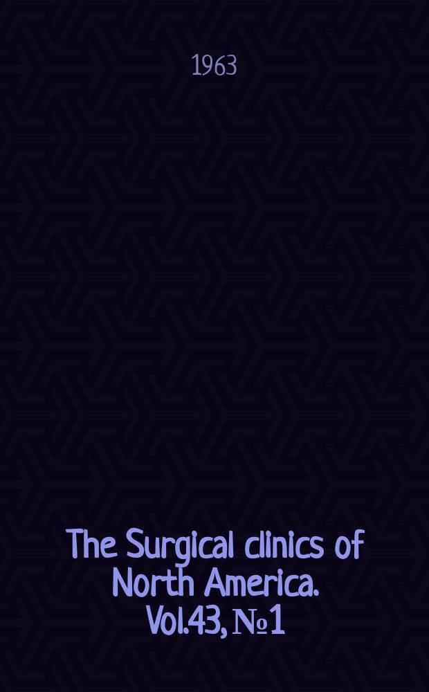 The Surgical clinics of North America. Vol.43, №1 : Clinical advances in surgery. [Symposium]. 1963 (Chicago number)