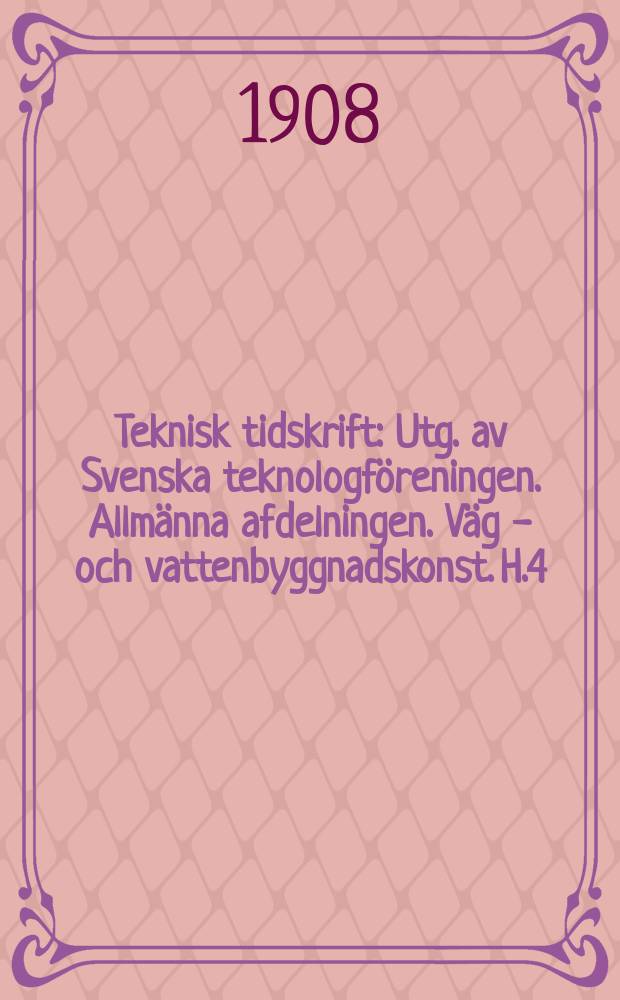 Teknisk tidskrift : Utg. av Svenska teknologföreningen. Allmänna afdelningen. Väg - och vattenbyggnadskonst. H.4