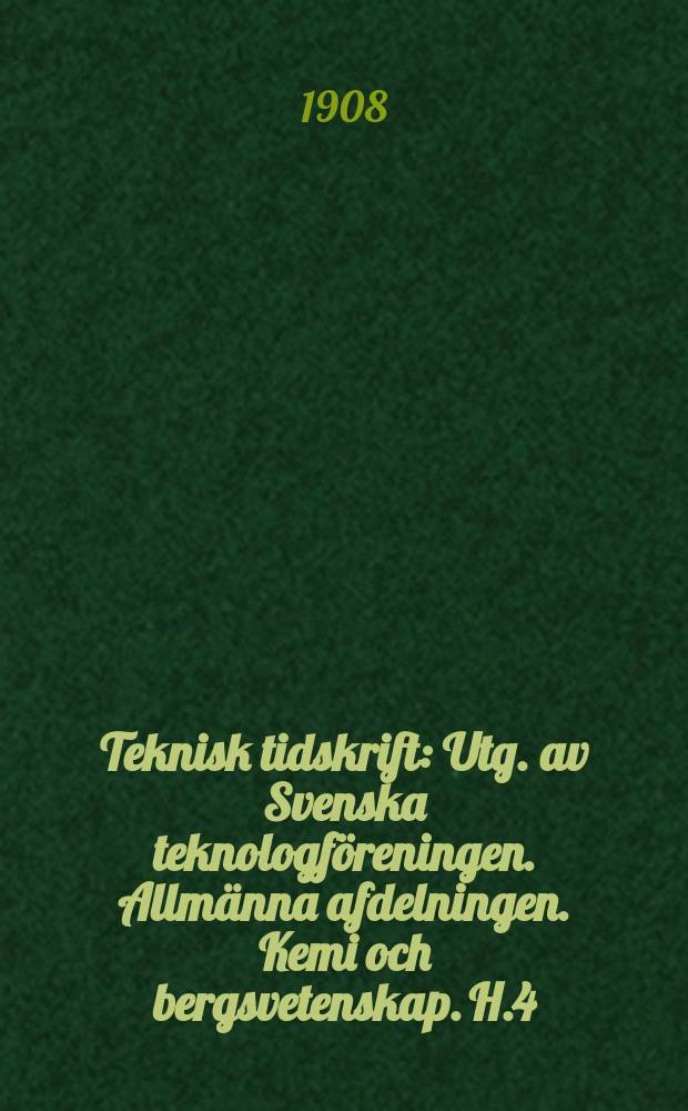 Teknisk tidskrift : Utg. av Svenska teknologföreningen. Allmänna afdelningen. Kemi och bergsvetenskap. H.4