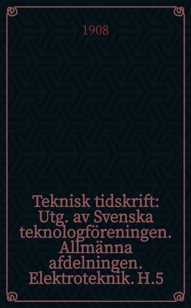 Teknisk tidskrift : Utg. av Svenska teknologföreningen. Allmänna afdelningen. Elektroteknik. H.5