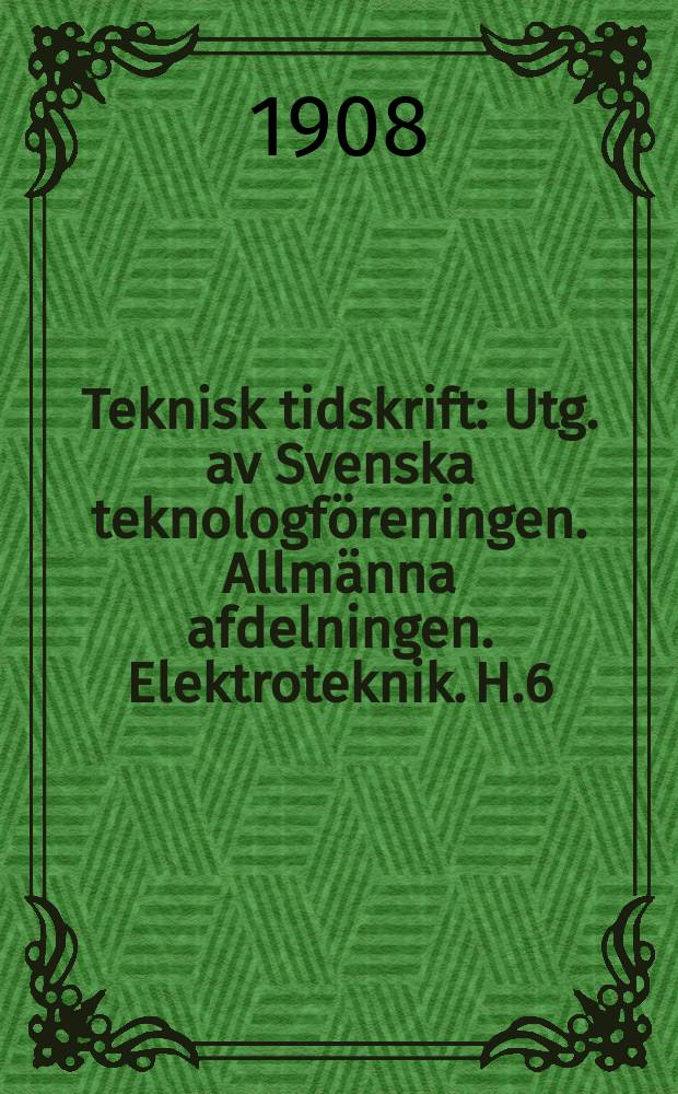Teknisk tidskrift : Utg. av Svenska teknologföreningen. Allmänna afdelningen. Elektroteknik. H.6