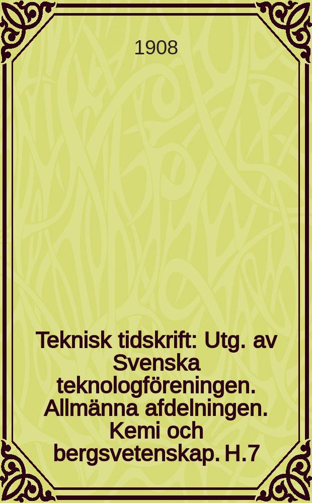 Teknisk tidskrift : Utg. av Svenska teknologföreningen. Allmänna afdelningen. Kemi och bergsvetenskap. H.7