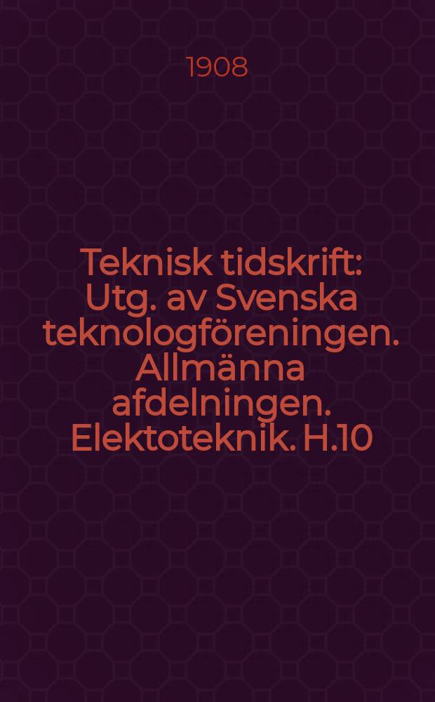 Teknisk tidskrift : Utg. av Svenska teknologföreningen. Allmänna afdelningen. Elektoteknik. H.10