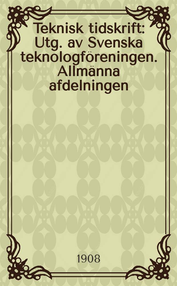 Teknisk tidskrift : Utg. av Svenska teknologföreningen. Allmänna afdelningen
