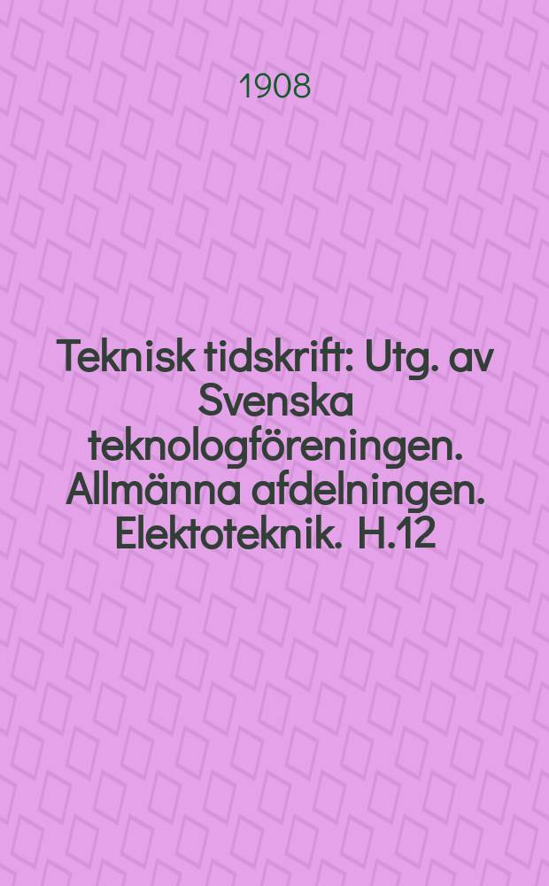 Teknisk tidskrift : Utg. av Svenska teknologföreningen. Allmänna afdelningen. Elektoteknik. H.12