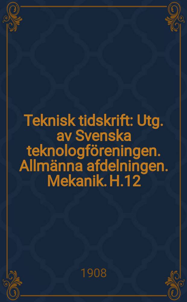 Teknisk tidskrift : Utg. av Svenska teknologföreningen. Allmänna afdelningen. Mekanik. H.12