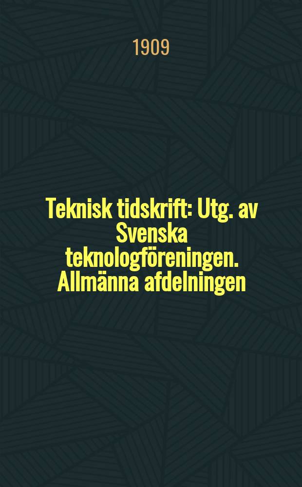 Teknisk tidskrift : Utg. av Svenska teknologföreningen. Allmänna afdelningen