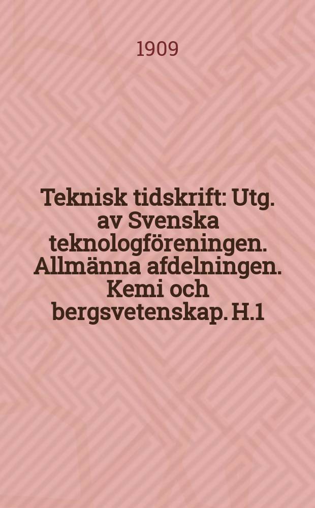Teknisk tidskrift : Utg. av Svenska teknologföreningen. Allmänna afdelningen. Kemi och bergsvetenskap. H.1
