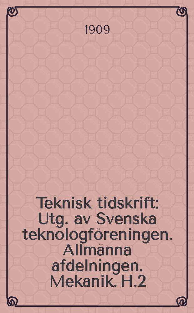 Teknisk tidskrift : Utg. av Svenska teknologföreningen. Allmänna afdelningen. Mekanik. H.2