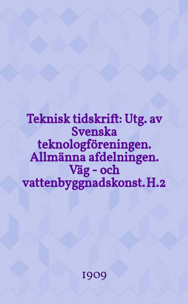 Teknisk tidskrift : Utg. av Svenska teknologföreningen. Allmänna afdelningen. Väg - och vattenbyggnadskonst. H.2