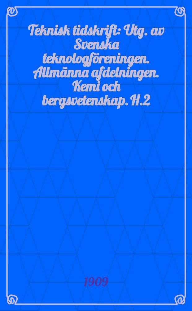 Teknisk tidskrift : Utg. av Svenska teknologf&ouml;reningen. Allm&auml;nna afdelningen. Kemi och bergsvetenskap. H.2