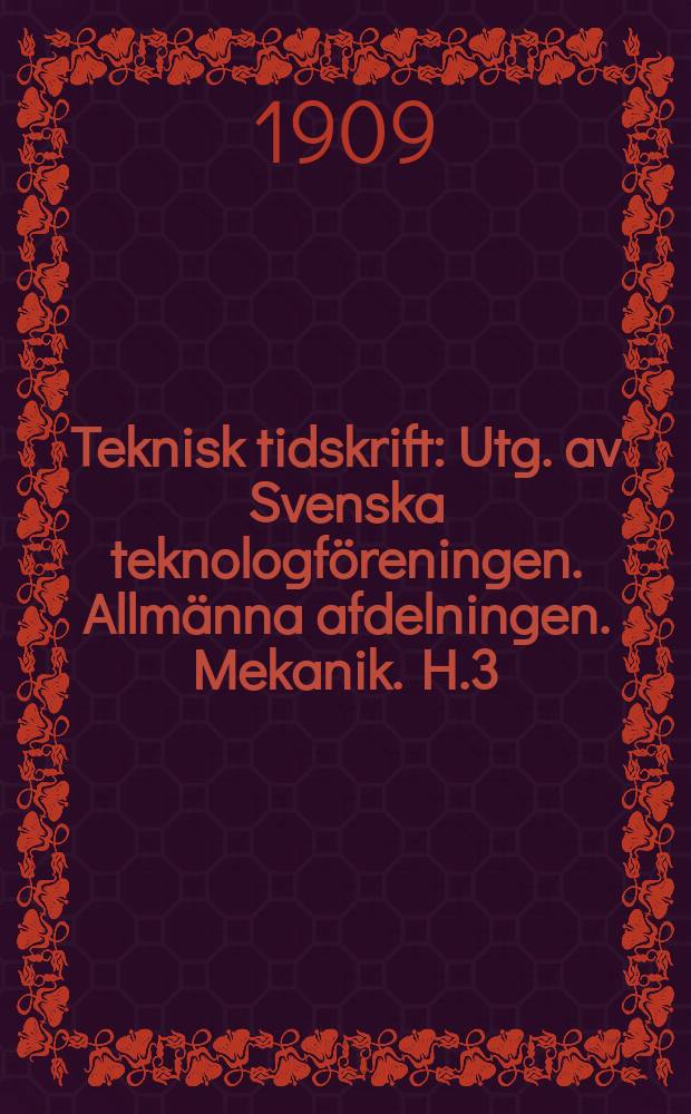 Teknisk tidskrift : Utg. av Svenska teknologföreningen. Allmänna afdelningen. Mekanik. H.3