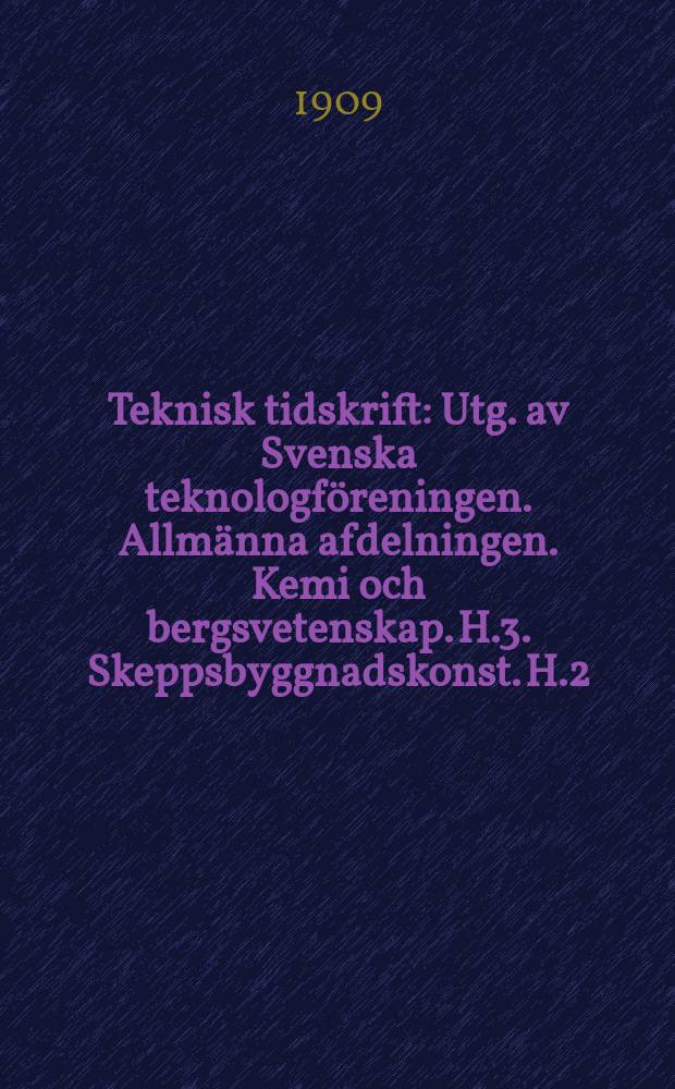Teknisk tidskrift : Utg. av Svenska teknologföreningen. Allmänna afdelningen. Kemi och bergsvetenskap. H.3. Skeppsbyggnadskonst. H.2