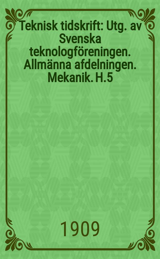 Teknisk tidskrift : Utg. av Svenska teknologf&ouml;reningen. Allm&auml;nna afdelningen. Mekanik. H.5
