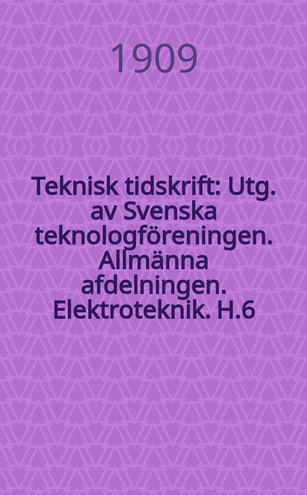 Teknisk tidskrift : Utg. av Svenska teknologföreningen. Allmänna afdelningen. Elektroteknik. H.6