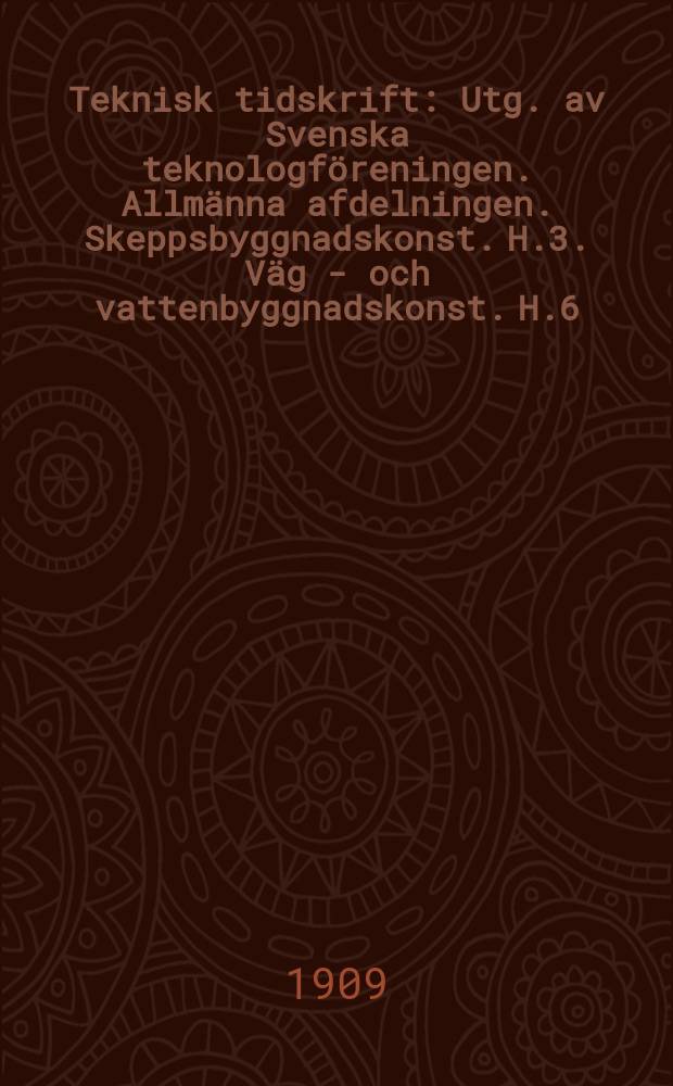 Teknisk tidskrift : Utg. av Svenska teknologföreningen. Allmänna afdelningen. Skeppsbyggnadskonst. H.3. Väg - och vattenbyggnadskonst. H.6
