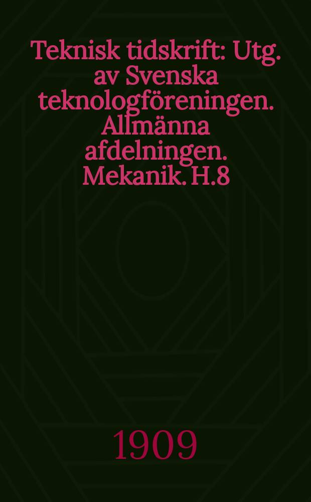 Teknisk tidskrift : Utg. av Svenska teknologföreningen. Allmänna afdelningen. Mekanik. H.8