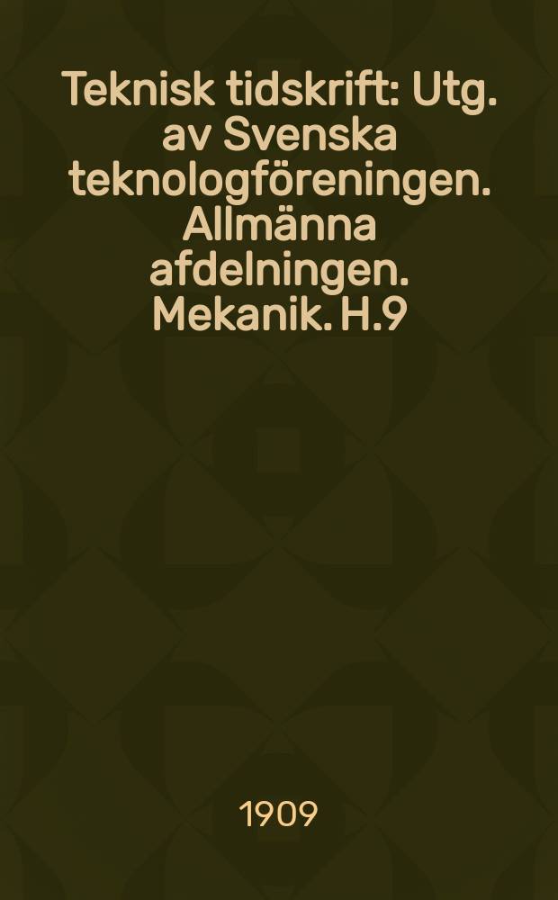 Teknisk tidskrift : Utg. av Svenska teknologf&ouml;reningen. Allm&auml;nna afdelningen. Mekanik. H.9