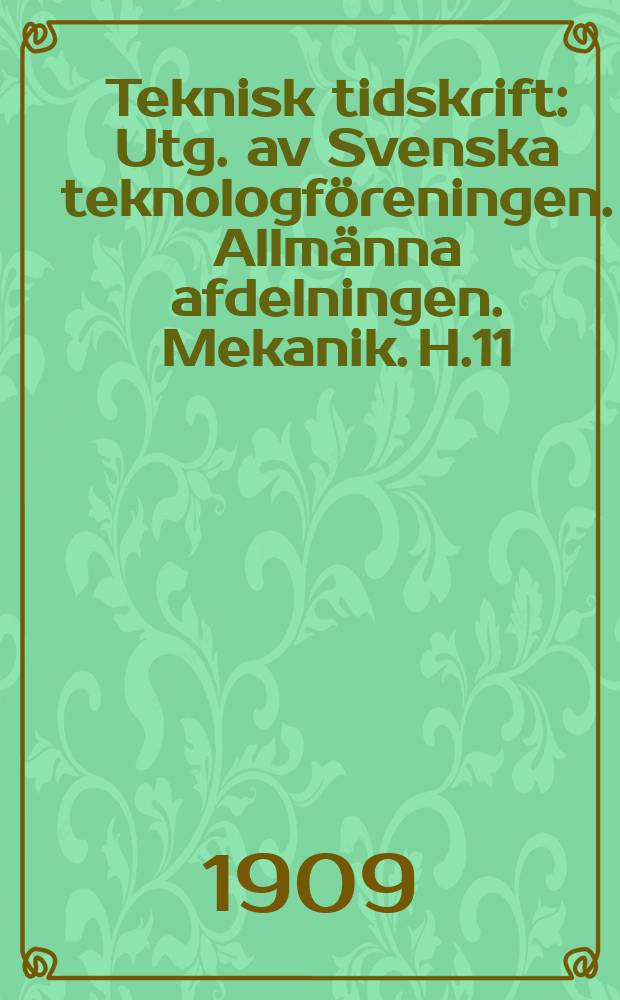 Teknisk tidskrift : Utg. av Svenska teknologföreningen. Allmänna afdelningen. Mekanik. H.11