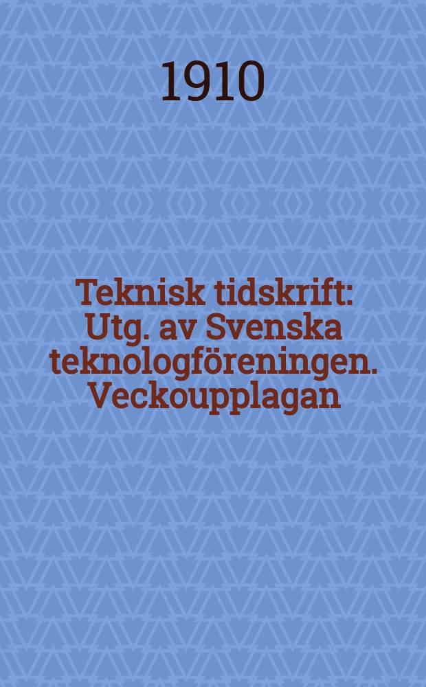 Teknisk tidskrift : Utg. av Svenska teknologföreningen. Veckoupplagan