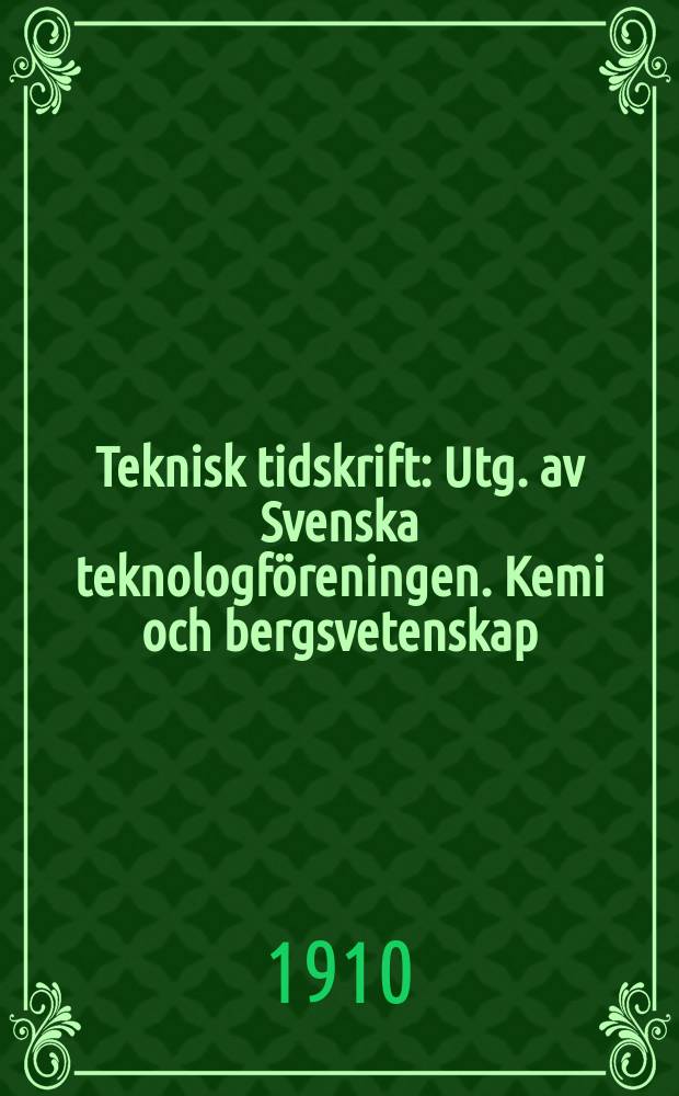 Teknisk tidskrift : Utg. av Svenska teknologföreningen. Kemi och bergsvetenskap