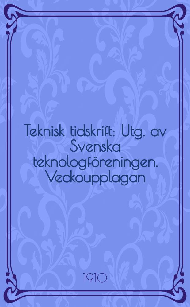 Teknisk tidskrift : Utg. av Svenska teknologföreningen. Veckoupplagan