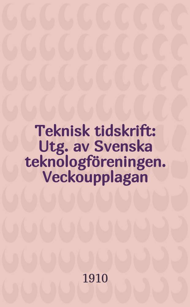 Teknisk tidskrift : Utg. av Svenska teknologföreningen. Veckoupplagan