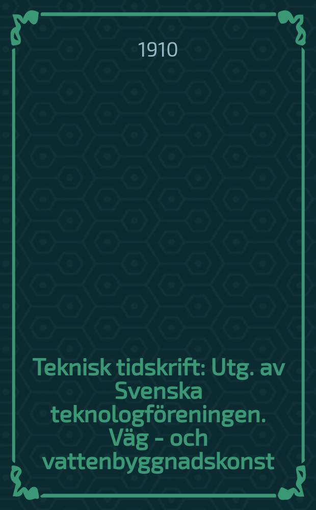 Teknisk tidskrift : Utg. av Svenska teknologföreningen. Väg - och vattenbyggnadskonst