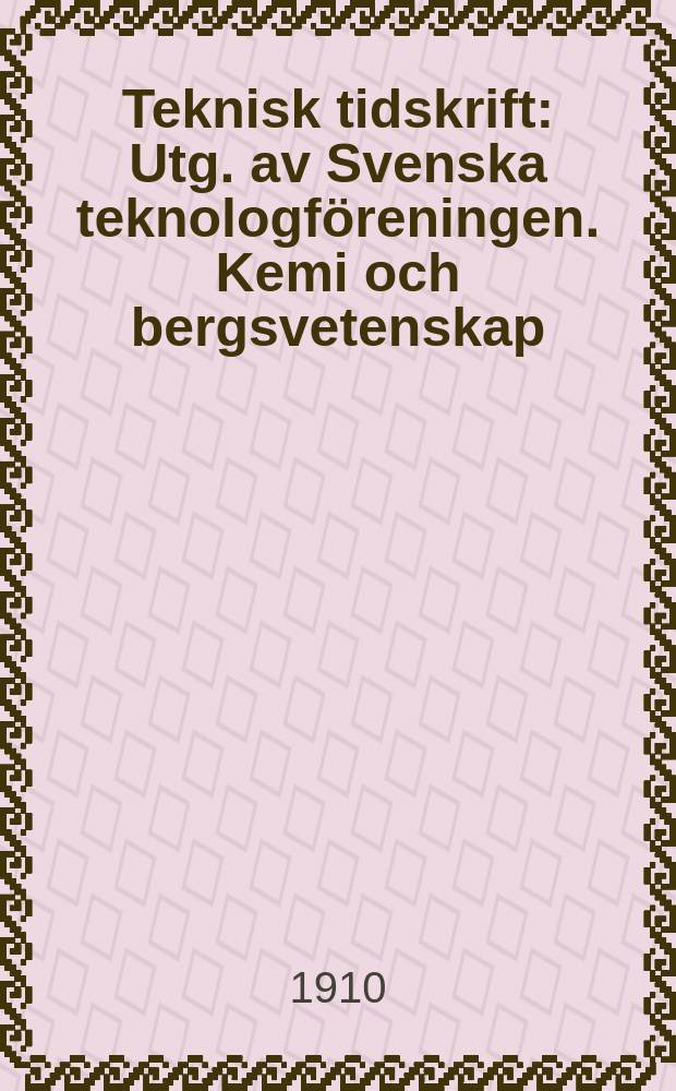 Teknisk tidskrift : Utg. av Svenska teknologf&ouml;reningen. Kemi och bergsvetenskap
