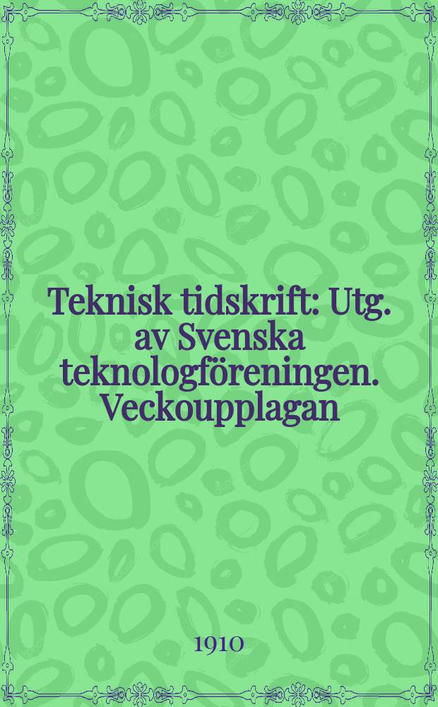 Teknisk tidskrift : Utg. av Svenska teknologf&ouml;reningen. Veckoupplagan