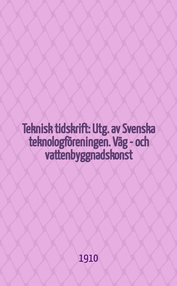 Teknisk tidskrift : Utg. av Svenska teknologföreningen. Väg - och vattenbyggnadskonst