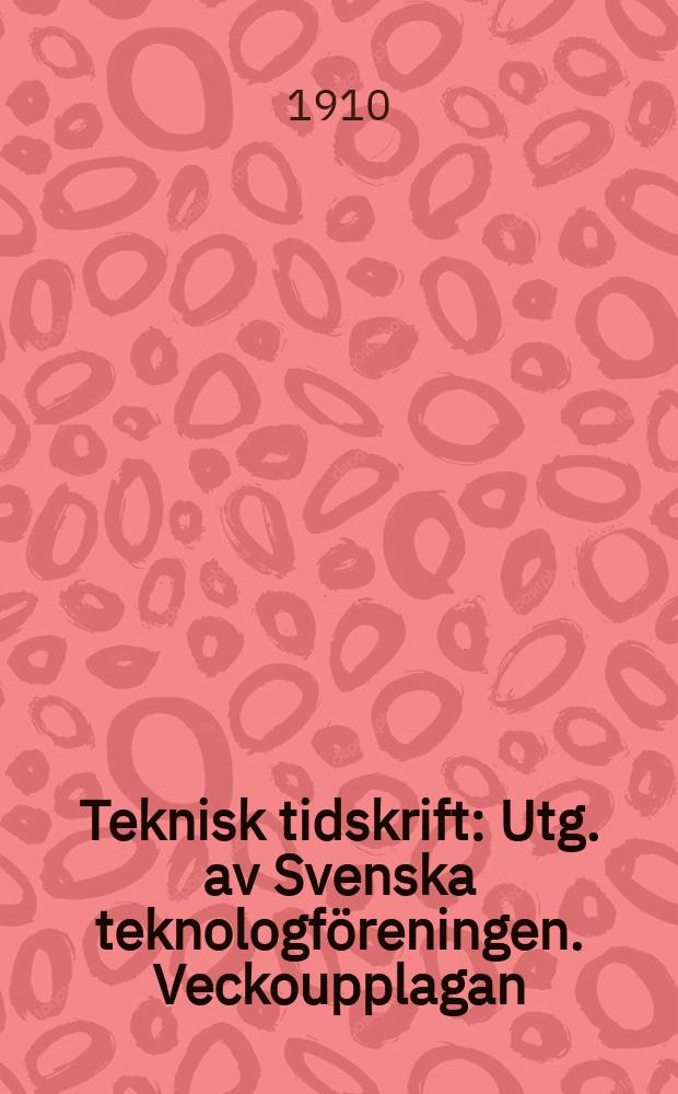 Teknisk tidskrift : Utg. av Svenska teknologföreningen. Veckoupplagan