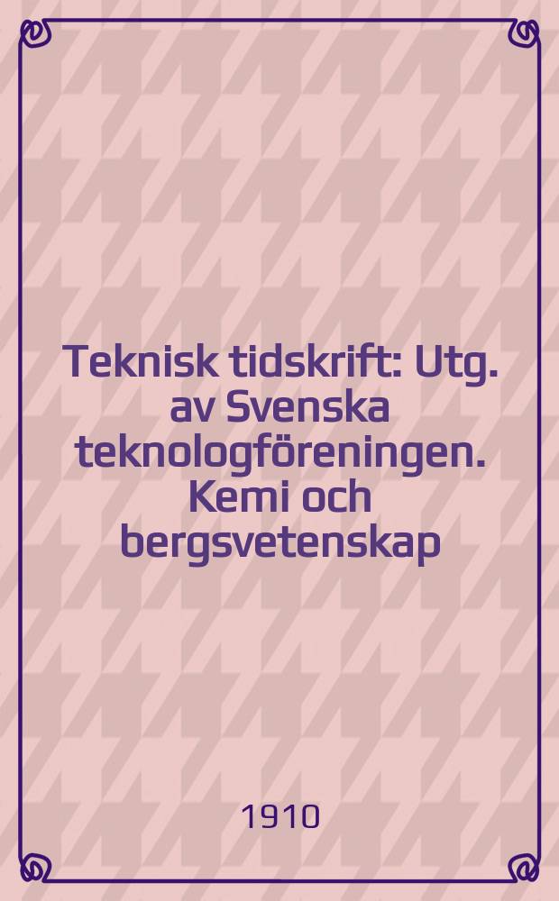 Teknisk tidskrift : Utg. av Svenska teknologföreningen. Kemi och bergsvetenskap